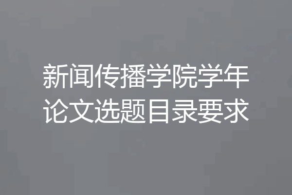 新闻传播学院学年论文选题目录要求