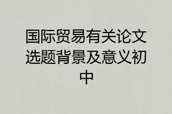 国际贸易有关论文选题背景及意义初中