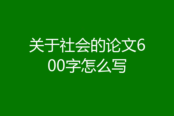 关于社会的论文600字怎么写