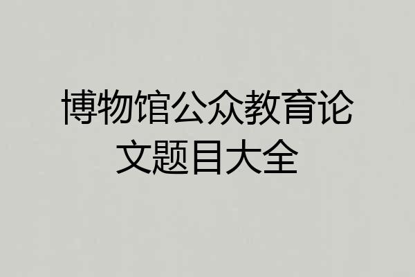 博物馆公众教育论文题目大全