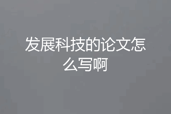 发展科技的论文怎么写啊
