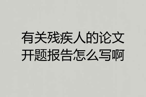 有关残疾人的论文开题报告怎么写啊