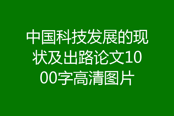 中国科技发展的现状及出路论文1000字高清图片