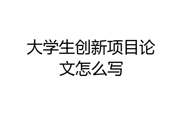 大学生创新项目论文怎么写