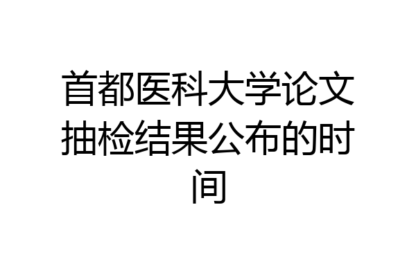 首都医科大学论文抽检结果公布的时间