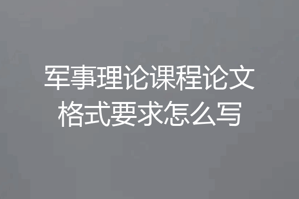 军事理论课程论文格式要求怎么写