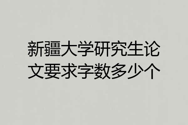 新疆大学研究生论文要求字数多少个