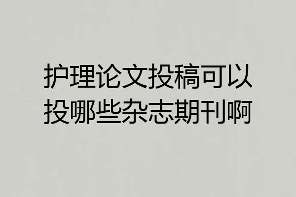 护理论文投稿可以投哪些杂志期刊啊