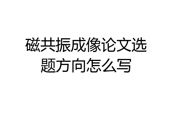磁共振成像论文选题方向怎么写