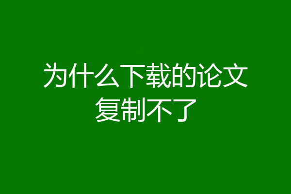为什么下载的论文复制不了
