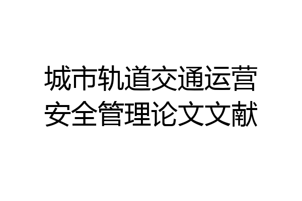 城市轨道交通运营安全管理论文文献