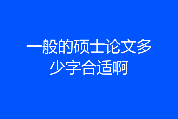 一般的硕士论文多少字合适啊