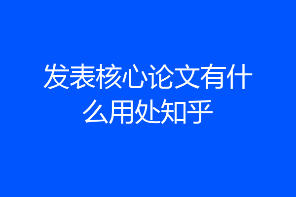 发表核心论文有什么用处知乎