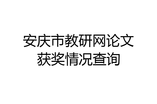 安庆市教研网论文获奖情况查询