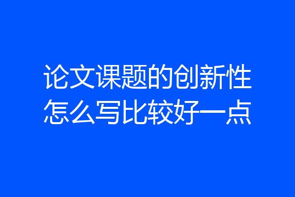 论文课题的创新性怎么写比较好一点