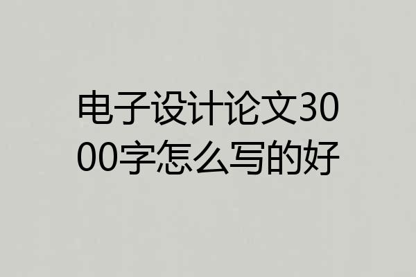 电子设计论文3000字怎么写的好