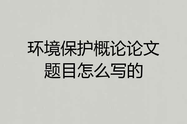 环境保护概论论文题目怎么写的