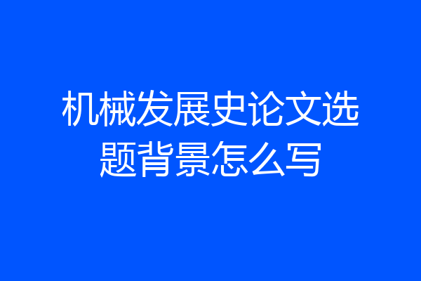 机械发展史论文选题背景怎么写