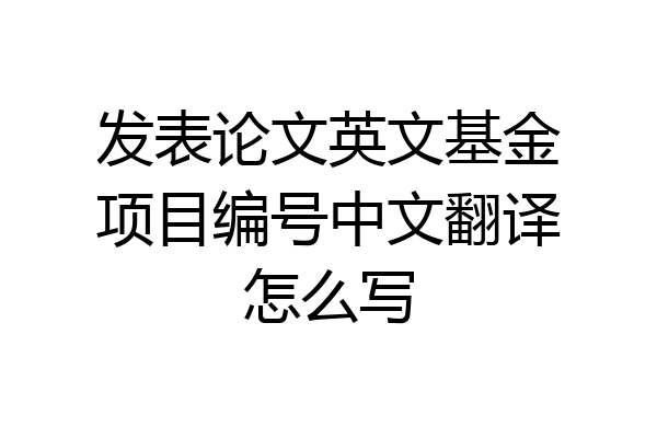 发表论文英文基金项目编号中文翻译怎么写