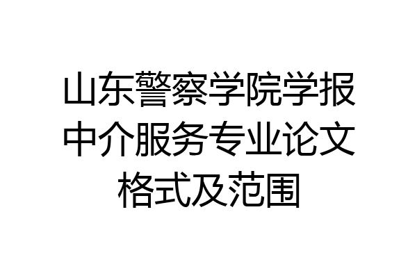 山东警察学院学报中介服务专业论文格式及范围