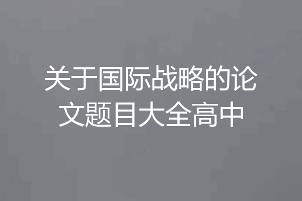 关于国际战略的论文题目大全高中