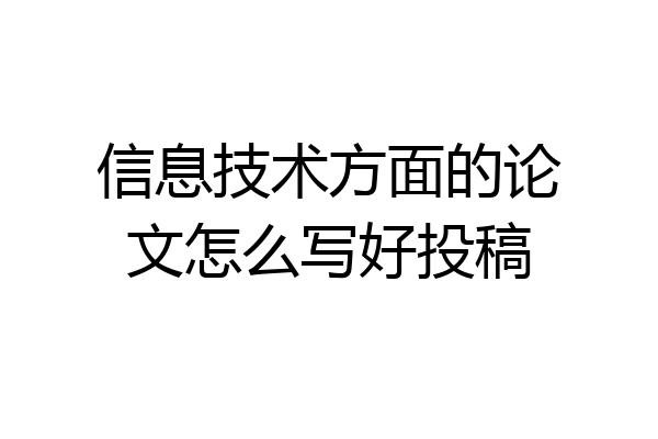 信息技术方面的论文怎么写好投稿