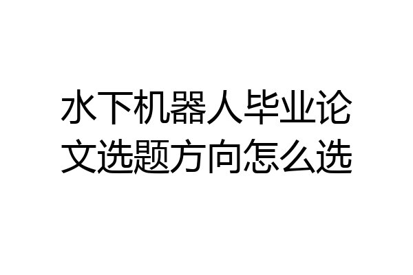 水下机器人毕业论文选题方向怎么选