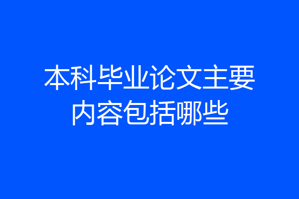 本科毕业论文主要内容包括哪些