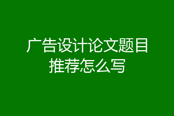 广告设计论文题目推荐怎么写