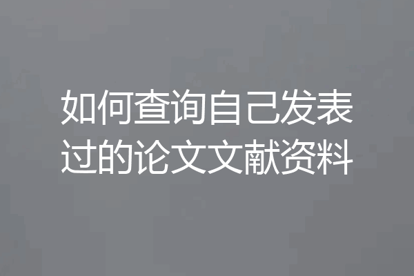 如何查询自己发表过的论文文献资料