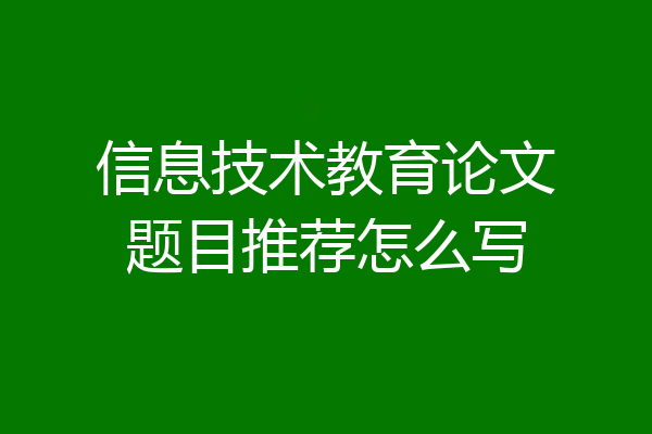 信息技术教育论文题目推荐怎么写