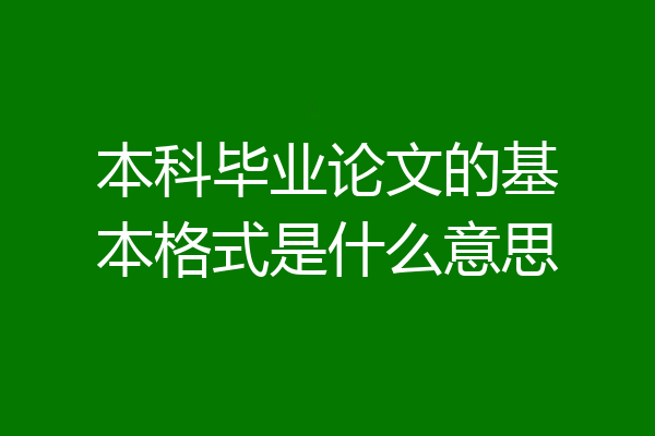 本科毕业论文的基本格式是什么意思