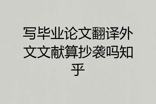 写毕业论文翻译外文文献算抄袭吗知乎