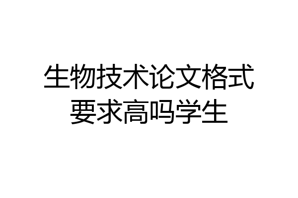 生物技术论文格式要求高吗学生