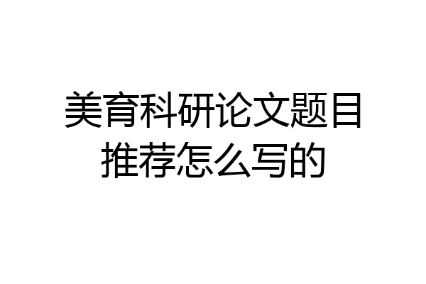 美育科研论文题目推荐怎么写的
