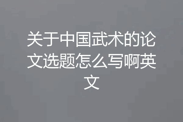 关于中国武术的论文选题怎么写啊英文