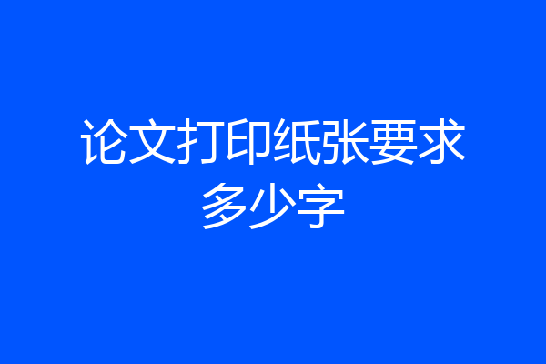 论文打印纸张要求多少字