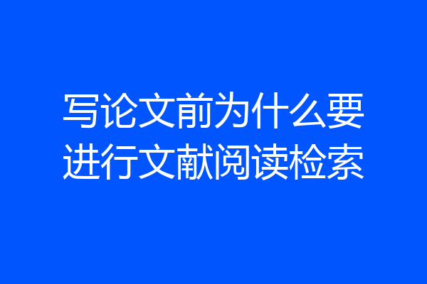 写论文前为什么要进行文献阅读检索