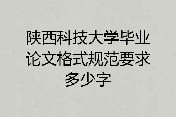 陕西科技大学毕业论文格式规范要求多少字
