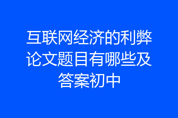 互联网经济的利弊论文题目有哪些及答案初中