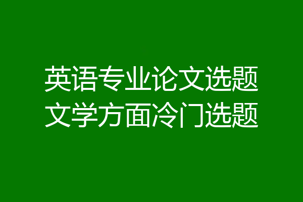 英语专业论文选题文学方面冷门选题