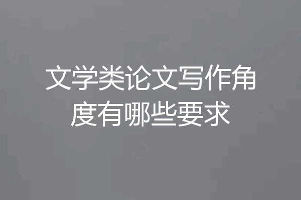 文学类论文写作角度有哪些要求
