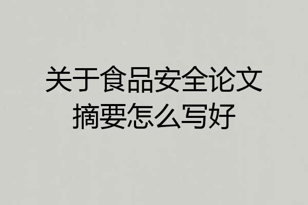 关于食品安全论文摘要怎么写好