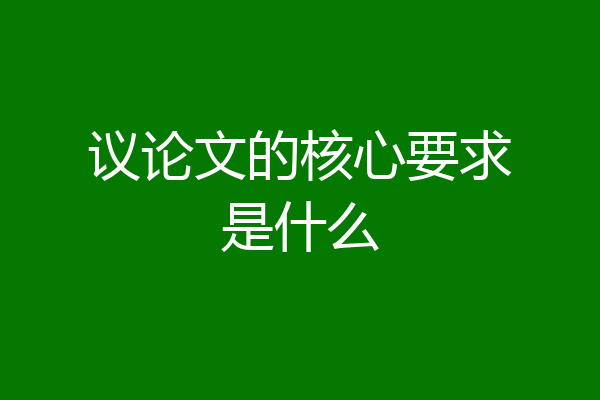 议论文的核心要求是什么