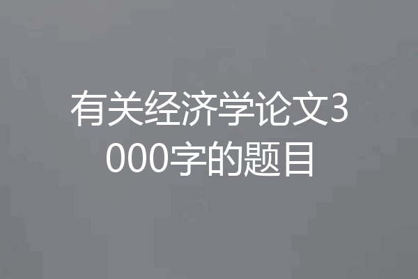 有关经济学论文3000字的题目