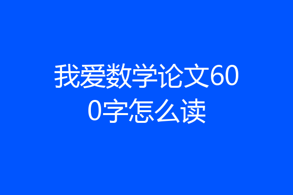 我爱数学论文600字怎么读