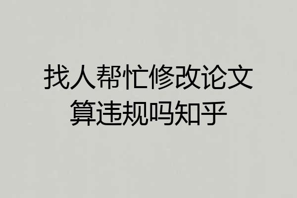 找人帮忙修改论文算违规吗知乎