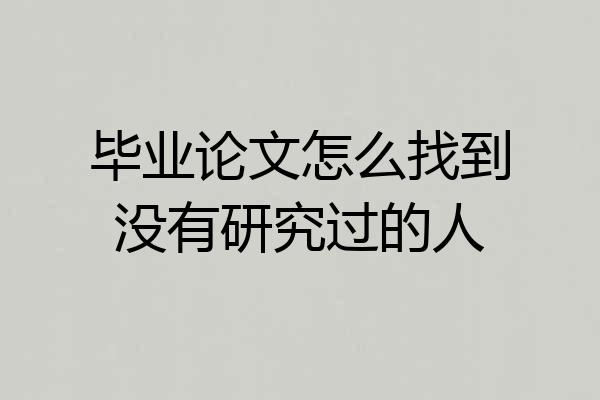 毕业论文怎么找到没有研究过的人
