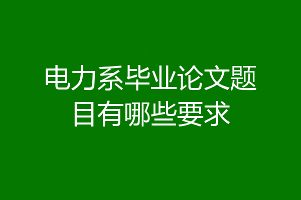 电力系毕业论文题目有哪些要求
