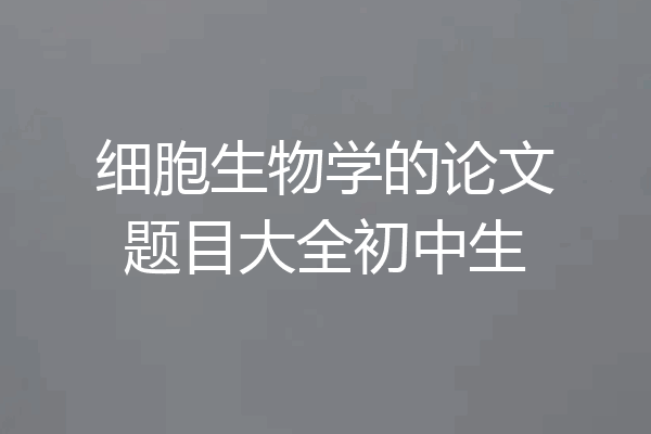 细胞生物学的论文题目大全初中生